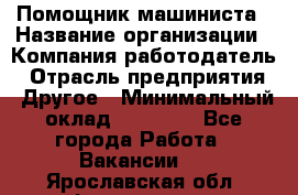 Помощник машиниста › Название организации ­ Компания-работодатель › Отрасль предприятия ­ Другое › Минимальный оклад ­ 50 000 - Все города Работа » Вакансии   . Ярославская обл.,Фоминское с.